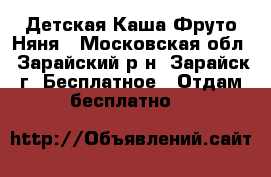 Детская Каша Фруто Няня - Московская обл., Зарайский р-н, Зарайск г. Бесплатное » Отдам бесплатно   